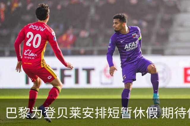 巴黎为登贝莱安排短暂休假 期待他以最佳状态迎战曼城